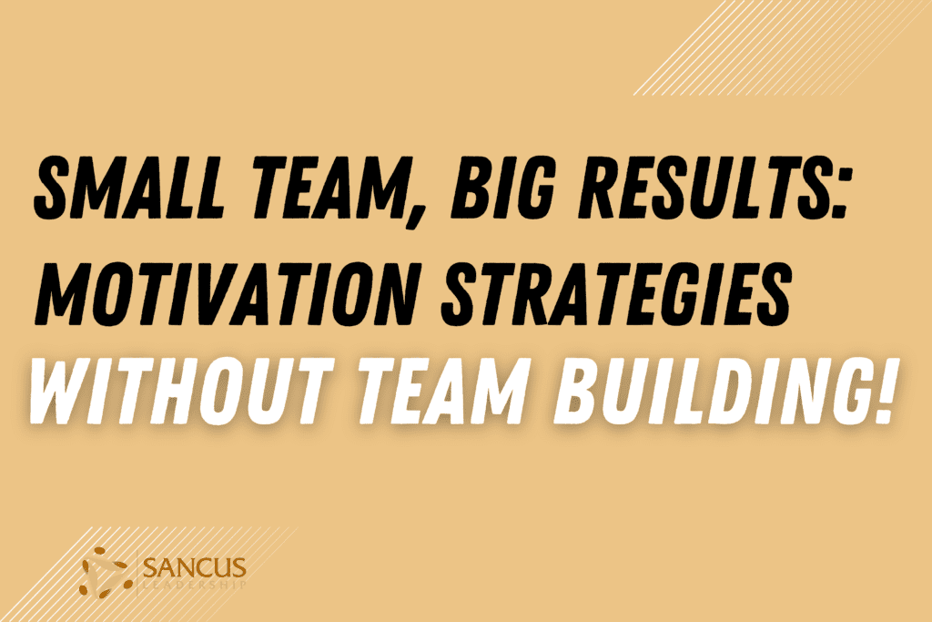 Keep Your Small Team Motivated Without Team Building? – Sancus Leadership