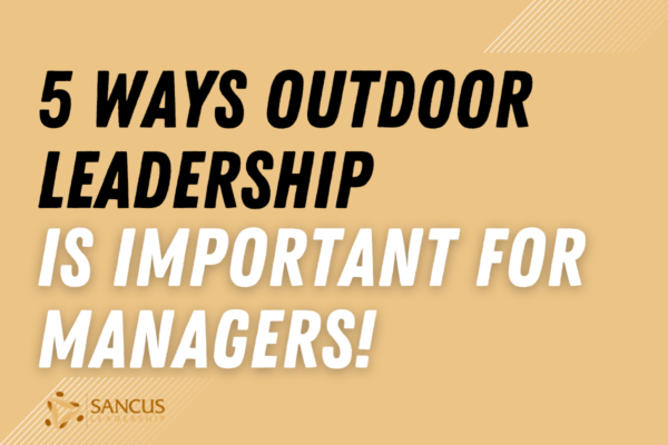 5 Ways Outdoor Leadership Is Important for Managers! – Sancus Leadership